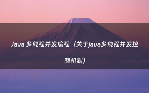 Java 多线程并发编程（关于java多线程并发控制机制）
