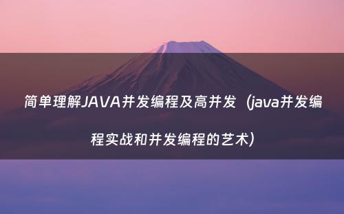 简单理解JAVA并发编程及高并发（java并发编程实战和并发编程的艺术）