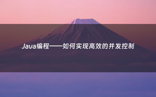 Java编程——如何实现高效的并发控制