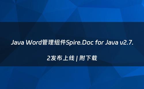 Java Word管理组件Spire.Doc for Java v2.7.2发布上线 | 附下载