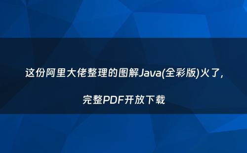 这份阿里大佬整理的图解Java(全彩版)火了，完整PDF开放下载