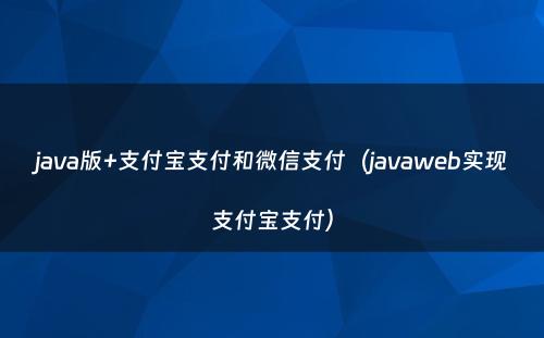 java版+支付宝支付和微信支付（javaweb实现支付宝支付）