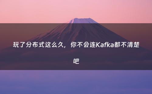 玩了分布式这么久，你不会连Kafka都不清楚吧