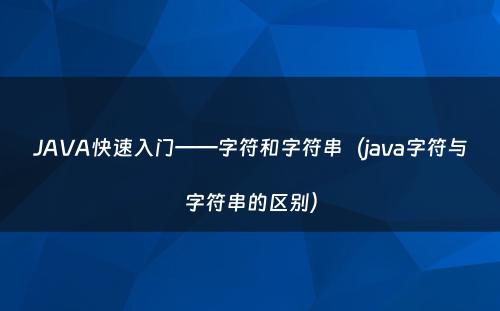 JAVA快速入门——字符和字符串（java字符与字符串的区别）