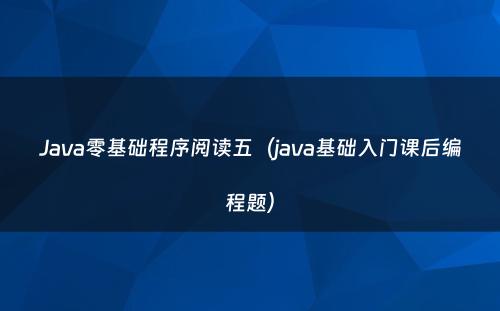 Java零基础程序阅读五（java基础入门课后编程题）