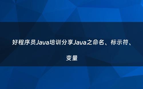 好程序员Java培训分享Java之命名、标示符、变量