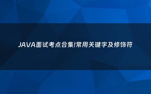 JAVA面试考点合集!常用关键字及修饰符