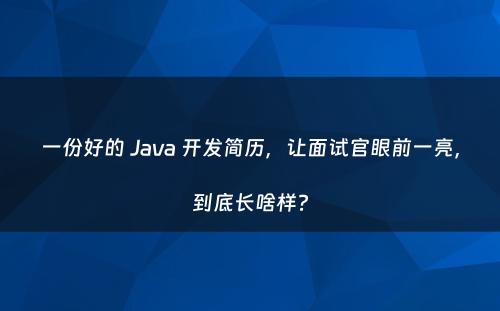 一份好的 Java 开发简历，让面试官眼前一亮，到底长啥样?