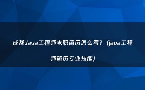 成都Java工程师求职简历怎么写?（java工程师简历专业技能）