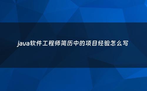 java软件工程师简历中的项目经验怎么写