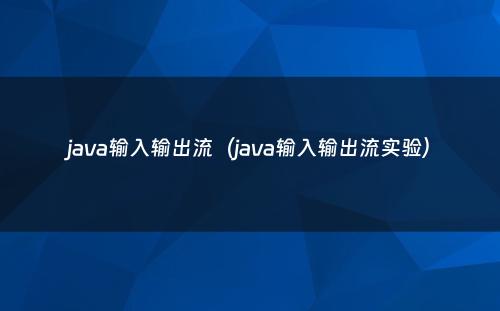 java输入输出流（java输入输出流实验）