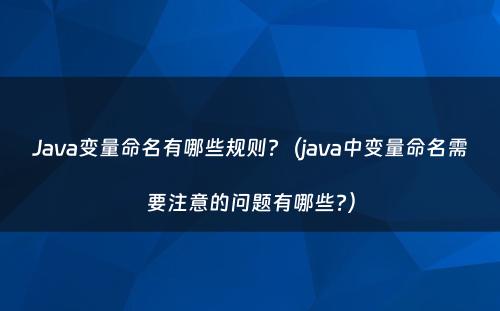 Java变量命名有哪些规则?（java中变量命名需要注意的问题有哪些?）