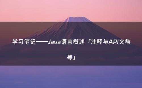 学习笔记——Java语言概述「注释与API文档等」