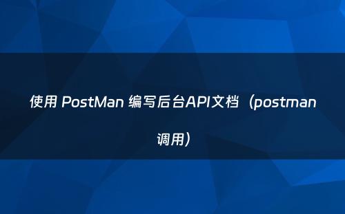 使用 PostMan 编写后台API文档（postman调用）
