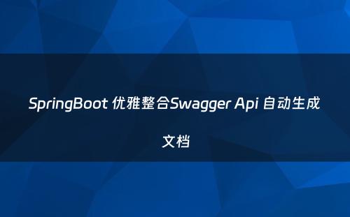 SpringBoot 优雅整合Swagger Api 自动生成文档