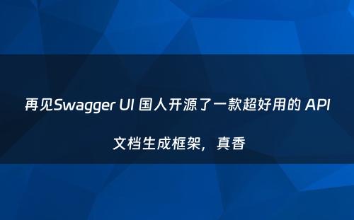 再见Swagger UI 国人开源了一款超好用的 API 文档生成框架，真香