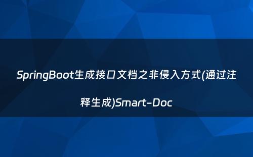 SpringBoot生成接口文档之非侵入方式(通过注释生成)Smart-Doc
