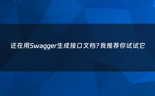 还在用Swagger生成接口文档?我推荐你试试它