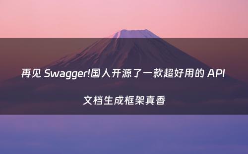 再见 Swagger!国人开源了一款超好用的 API 文档生成框架真香