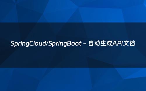 SpringCloud/SpringBoot - 自动生成API文档