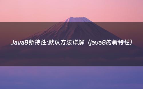 Java8新特性:默认方法详解（java8的新特性）