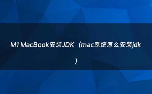 M1 MacBook安装JDK（mac系统怎么安装jdk）