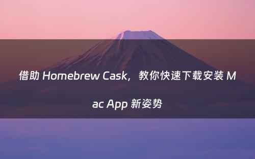 借助 Homebrew Cask，教你快速下载安装 Mac App 新姿势