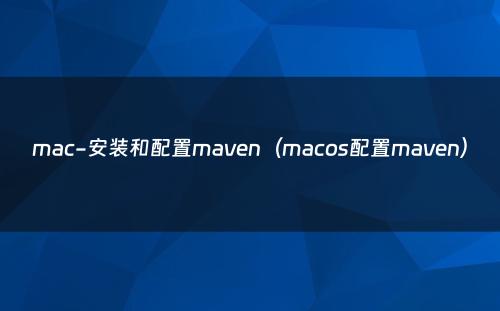 mac-安装和配置maven（macos配置maven）