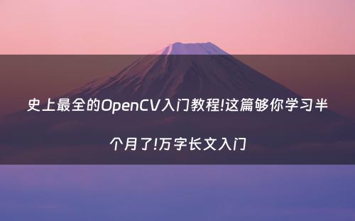 史上最全的OpenCV入门教程!这篇够你学习半个月了!万字长文入门