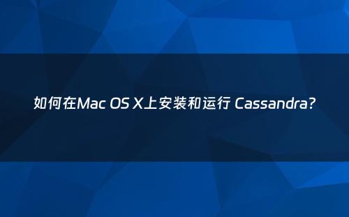 如何在Mac OS X上安装和运行 Cassandra?