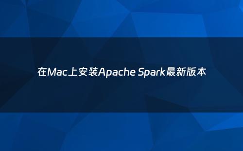 在Mac上安装Apache Spark最新版本