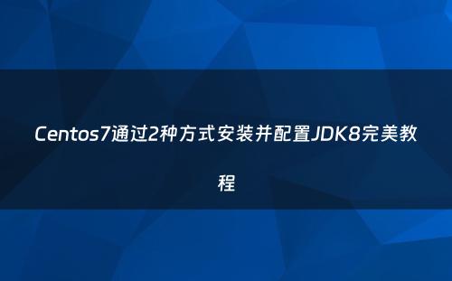 Centos7通过2种方式安装并配置JDK8完美教程