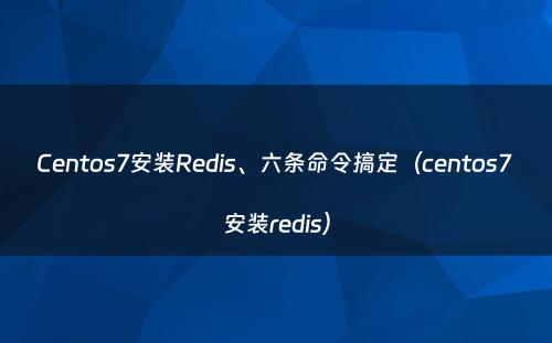 Centos7安装Redis、六条命令搞定（centos7 安装redis）