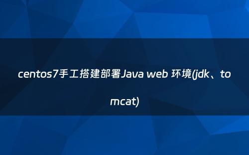 centos7手工搭建部署Java web 环境(jdk、tomcat)