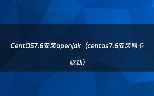 CentOS7.6安装openjdk（centos7.6安装网卡驱动）