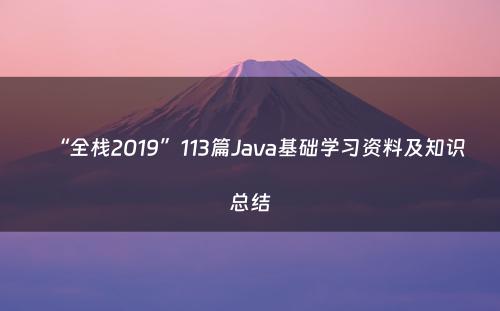 “全栈2019”113篇Java基础学习资料及知识总结