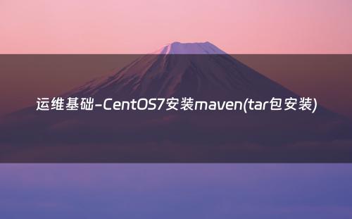运维基础-CentOS7安装maven(tar包安装)