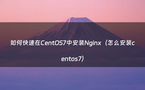 如何快速在CentOS7中安装Nginx（怎么安装centos7）
