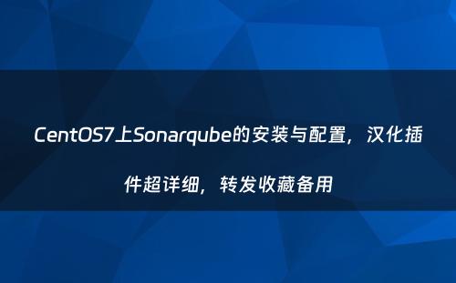 CentOS7上Sonarqube的安装与配置，汉化插件超详细，转发收藏备用
