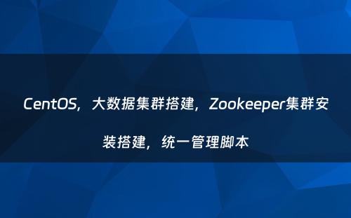 CentOS，大数据集群搭建，Zookeeper集群安装搭建，统一管理脚本