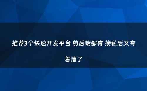 推荐3个快速开发平台 前后端都有 接私活又有着落了