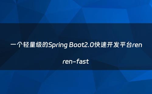 一个轻量级的Spring Boot2.0快速开发平台renren-fast