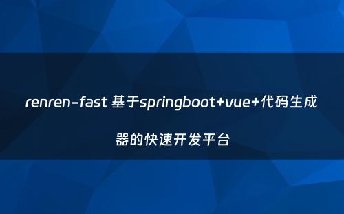 renren-fast 基于springboot+vue+代码生成器的快速开发平台