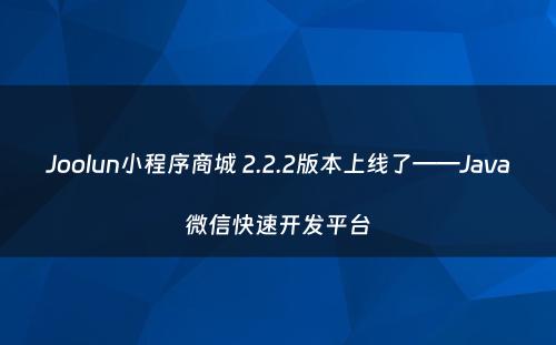 Joolun小程序商城 2.2.2版本上线了——Java微信快速开发平台