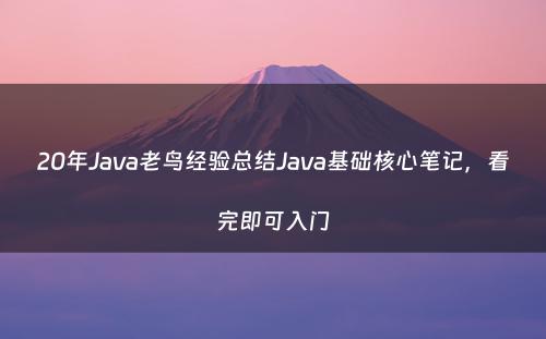 20年Java老鸟经验总结Java基础核心笔记，看完即可入门