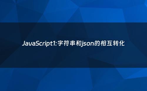 JavaScript1:字符串和json的相互转化