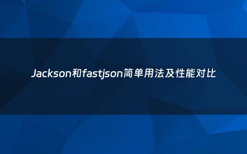 Jackson和fastjson简单用法及性能对比