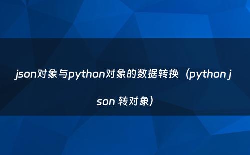 json对象与python对象的数据转换（python json 转对象）