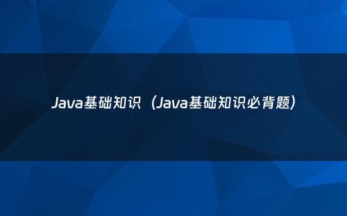 Java基础知识(Java基础知识必背题)