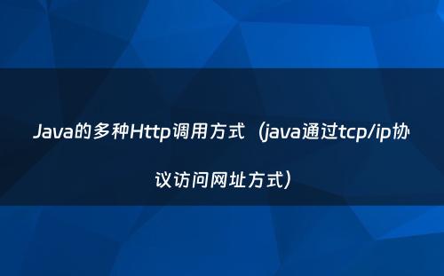 Java的多种Http调用方式（java通过tcp/ip协议访问网址方式）